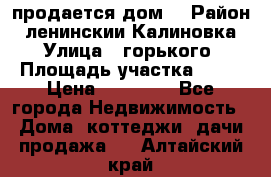 продается дом  › Район ­ ленинскии Калиновка  › Улица ­ горького › Площадь участка ­ 42 › Цена ­ 20 000 - Все города Недвижимость » Дома, коттеджи, дачи продажа   . Алтайский край